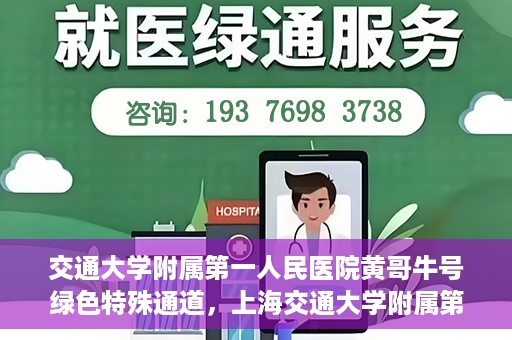 交通大学附属第一人民医院黄哥牛号绿色特殊通道，上海交通大学附属第一人民医院黄哥牛号，绿色特殊通道开启健康之门