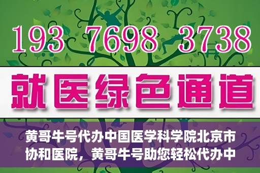 黄哥牛号代办中国医学科学院北京市协和医院，黄哥牛号助您轻松代办中国医学科学院北京市协和医院手续。
