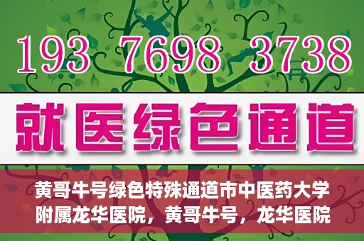 黄哥牛号绿色特殊通道市中医药大学附属龙华医院，黄哥牛号，龙华医院绿色特殊通道助健康之路