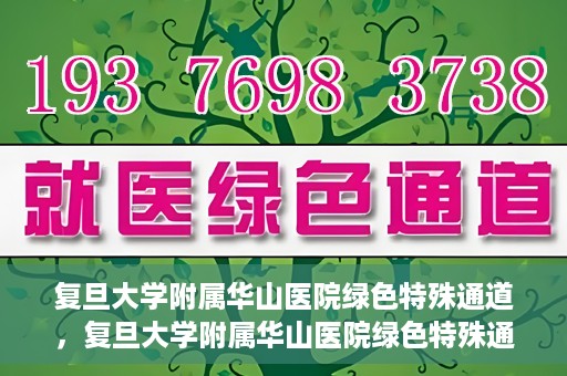 复旦大学附属华山医院绿色特殊通道，复旦大学附属华山医院绿色特殊通道，健康守护的紧急通道开启