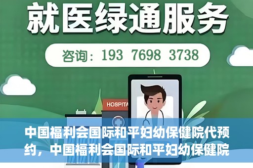 中国福利会国际和平妇幼保健院代预约，中国福利会国际和平妇幼保健院预约服务指南