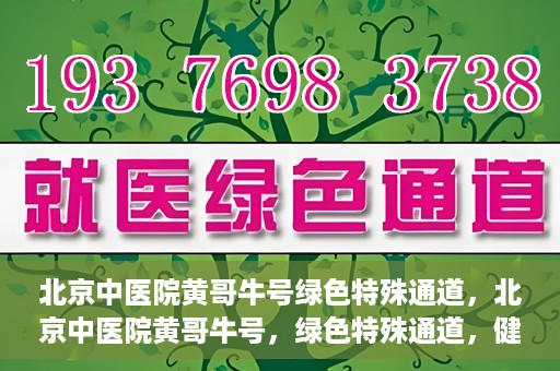 北京中医院黄哥牛号绿色特殊通道，北京中医院黄哥牛号，绿色特殊通道，健康无忧的新选择。