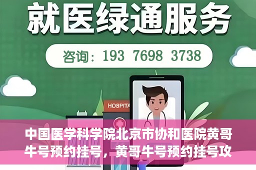 中国医学科学院北京市协和医院黄哥牛号预约挂号，黄哥牛号预约挂号攻略，中国医学科学院北京市协和医院就医指南