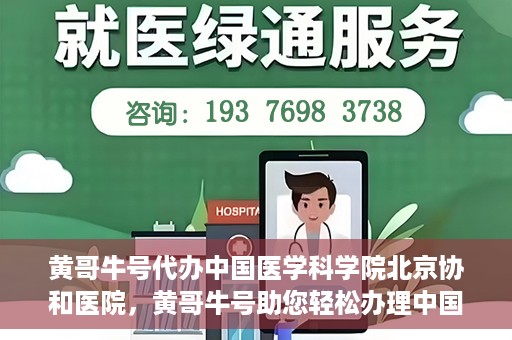 黄哥牛号代办中国医学科学院北京协和医院，黄哥牛号助您轻松办理中国医学科学院北京协和医院手续。