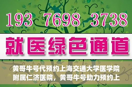 黄哥牛号代预约上海交通大学医学院附属仁济医院，黄哥牛号助力预约上海交通大学医学院附属仁济医院服务体验升级