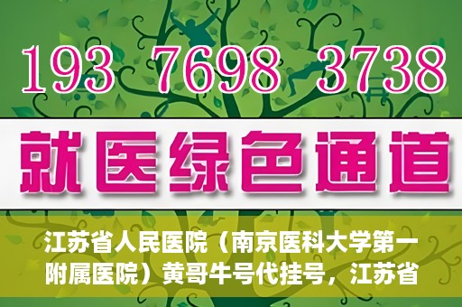 江苏省人民医院（南京医科大学第一附属医院）黄哥牛号代挂号，江苏省人民医院（南京医科大学第一附属医院）黄哥牛号助您轻松挂号就医