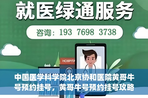中国医学科学院北京协和医院黄哥牛号预约挂号，黄哥牛号预约挂号攻略，中国医学科学院北京协和医院就医指南