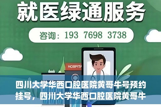 四川大学华西口腔医院黄哥牛号预约挂号，四川大学华西口腔医院黄哥牛号预约挂号攻略，轻松挂号，无忧就医体验