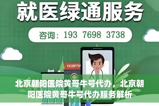北京朝阳医院黄哥牛号代办，北京朝阳医院黄哥牛号代办服务解析
