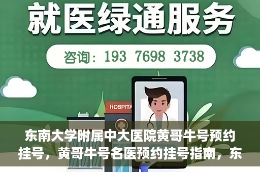 东南大学附属中大医院黄哥牛号预约挂号，黄哥牛号名医预约挂号指南，东南大学附属中大医院预约攻略