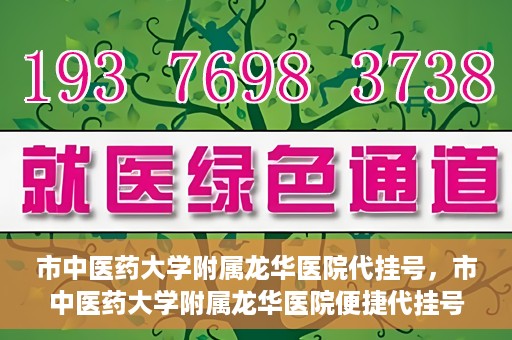 市中医药大学附属龙华医院代挂号，市中医药大学附属龙华医院便捷代挂号服务解析