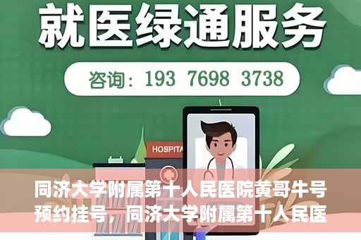 同济大学附属第十人民医院黄哥牛号预约挂号，同济大学附属第十人民医院黄哥牛号在线预约挂号攻略