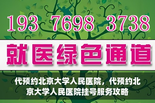 代预约北京大学人民医院，代预约北京大学人民医院挂号服务攻略