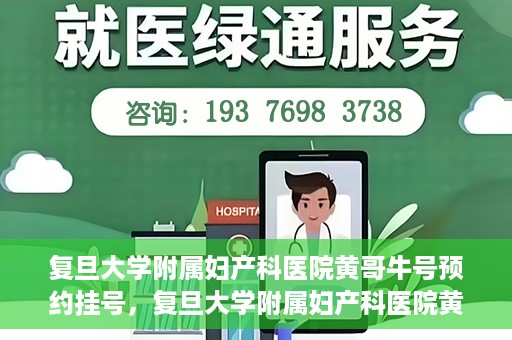 复旦大学附属妇产科医院黄哥牛号预约挂号，复旦大学附属妇产科医院黄哥牛挂号预约攻略解析