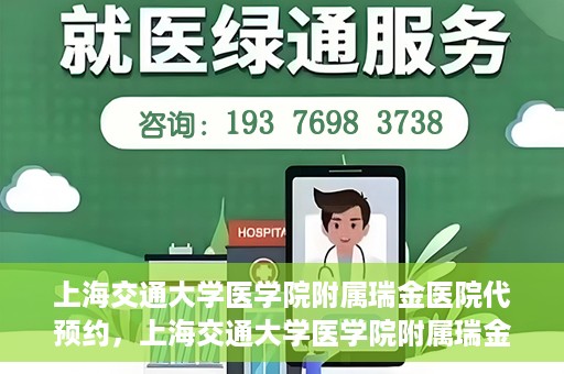 上海交通大学医学院附属瑞金医院代预约，上海交通大学医学院附属瑞金医院代预约服务详解