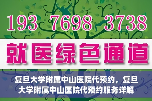 复旦大学附属中山医院代预约，复旦大学附属中山医院代预约服务详解
