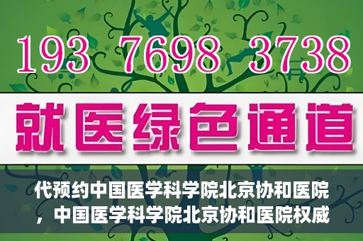 代预约中国医学科学院北京协和医院，中国医学科学院北京协和医院权威预约平台开启预约服务