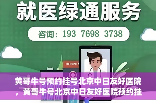 黄哥牛号预约挂号北京中日友好医院，黄哥牛号北京中日友好医院预约挂号攻略