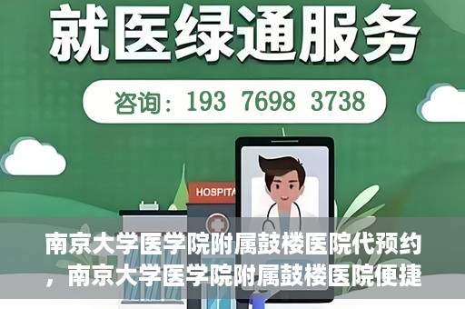 南京大学医学院附属鼓楼医院代预约，南京大学医学院附属鼓楼医院便捷代预约服务