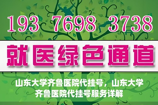 山东大学齐鲁医院代挂号，山东大学齐鲁医院代挂号服务详解