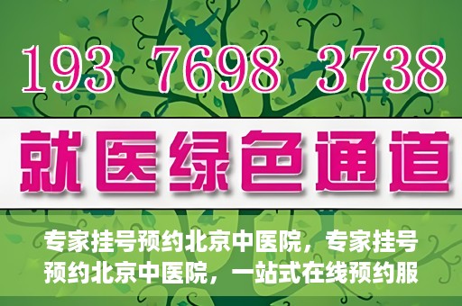 专家挂号预约北京中医院，专家挂号预约北京中医院，一站式在线预约服务解析