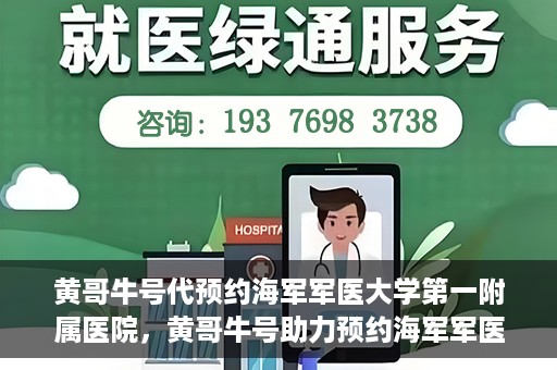 黄哥牛号代预约海军军医大学第一附属医院，黄哥牛号助力预约海军军医大学第一附属医院名额