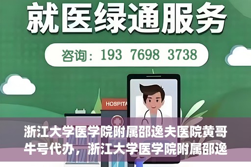浙江大学医学院附属邵逸夫医院黄哥牛号代办，浙江大学医学院附属邵逸夫医院黄哥牛号业务代办攻略