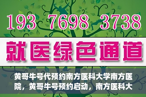 黄哥牛号代预约南方医科大学南方医院，黄哥牛号预约启动，南方医科大学南方医院火热预约中