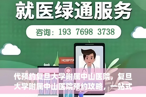 代预约复旦大学附属中山医院，复旦大学附属中山医院预约攻略，一站式便捷预约体验