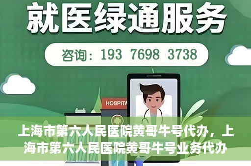 上海市第六人民医院黄哥牛号代办，上海市第六人民医院黄哥牛号业务代办攻略