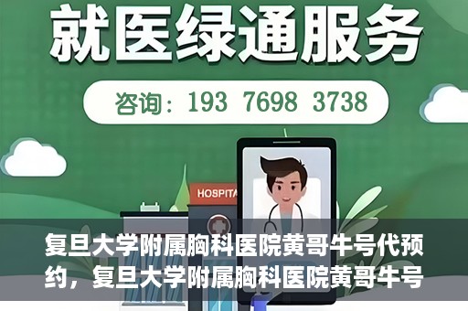 复旦大学附属胸科医院黄哥牛号代预约，复旦大学附属胸科医院黄哥牛号预约服务启动
