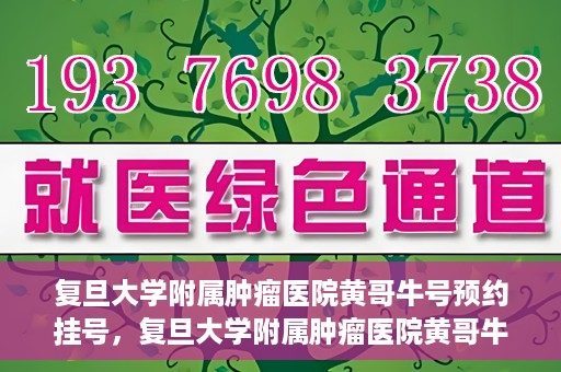 复旦大学附属肿瘤医院黄哥牛号预约挂号，复旦大学附属肿瘤医院黄哥牛号预约挂号攻略详解