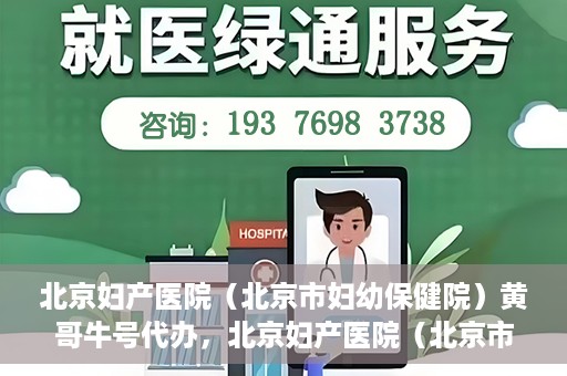 北京妇产医院（北京市妇幼保健院）黄哥牛号代办，北京妇产医院（北京市妇幼保健院）黄哥牛号业务代办全攻略