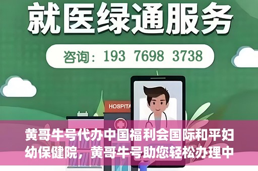 黄哥牛号代办中国福利会国际和平妇幼保健院，黄哥牛号助您轻松办理中国福利会国际和平妇幼保健院手续代办服务
