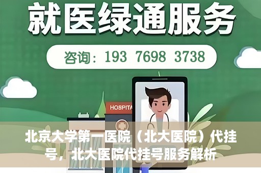 北京大学第一医院（北大医院）代挂号，北大医院代挂号服务解析