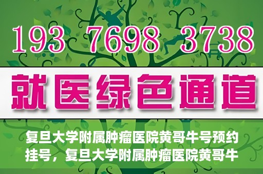 复旦大学附属肿瘤医院黄哥牛号预约挂号，复旦大学附属肿瘤医院黄哥牛号预约挂号攻略详解
