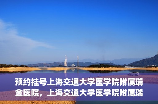 预约挂号上海交通大学医学院附属瑞金医院，上海交通大学医学院附属瑞金医院预约挂号服务启动