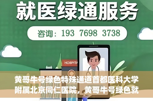 黄哥牛号绿色特殊通道首都医科大学附属北京同仁医院，黄哥牛号绿色就医通道，北京同仁医院的特殊通道探索