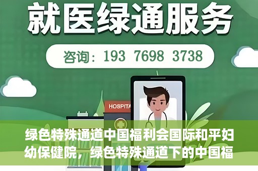 绿色特殊通道中国福利会国际和平妇幼保健院，绿色特殊通道下的中国福利会国际和平妇幼保健院，守护母婴健康的温馨港湾