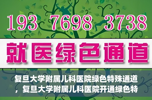 复旦大学附属儿科医院绿色特殊通道，复旦大学附属儿科医院开通绿色特殊通道关爱患儿健康