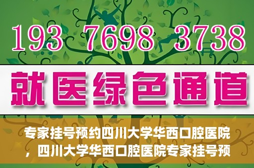 专家挂号预约四川大学华西口腔医院，四川大学华西口腔医院专家挂号预约攻略解析