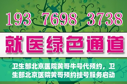 卫生部北京医院黄哥牛号代预约，卫生部北京医院黄哥预约挂号服务启动
