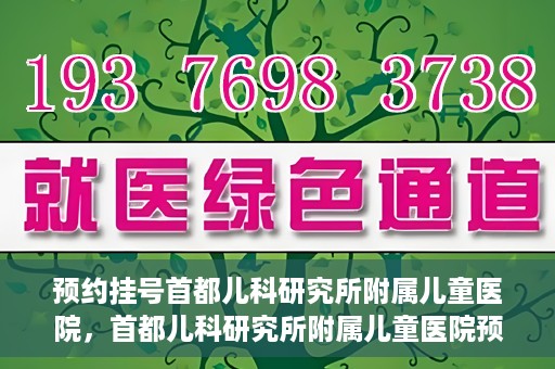 预约挂号首都儿科研究所附属儿童医院，首都儿科研究所附属儿童医院预约挂号指南