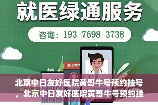 北京中日友好医院黄哥牛号预约挂号，北京中日友好医院黄哥牛号预约挂号指南