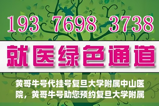 黄哥牛号代挂号复旦大学附属中山医院，黄哥牛号助您预约复旦大学附属中山医院专家号