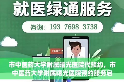 市中医药大学附属曙光医院代预约，市中医药大学附属曙光医院预约服务启动，便捷就医新体验