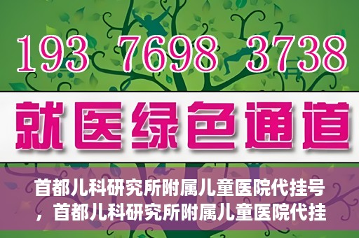 首都儿科研究所附属儿童医院代挂号，首都儿科研究所附属儿童医院代挂号服务详解