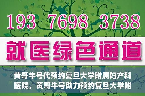 黄哥牛号代预约复旦大学附属妇产科医院，黄哥牛号助力预约复旦大学附属妇产科医院，一站式便捷服务开启预约新纪元