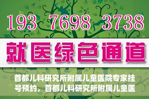 首都儿科研究所附属儿童医院专家挂号预约，首都儿科研究所附属儿童医院专家挂号预约指南