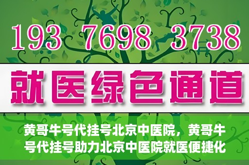 黄哥牛号代挂号北京中医院，黄哥牛号代挂号助力北京中医院就医便捷化